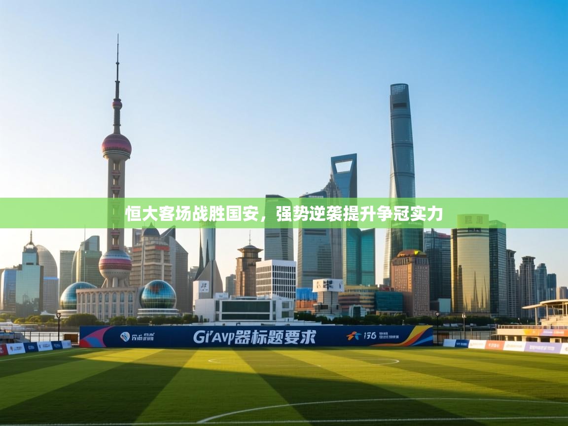 恒大客场战胜国安，强势逆袭提升争冠实力