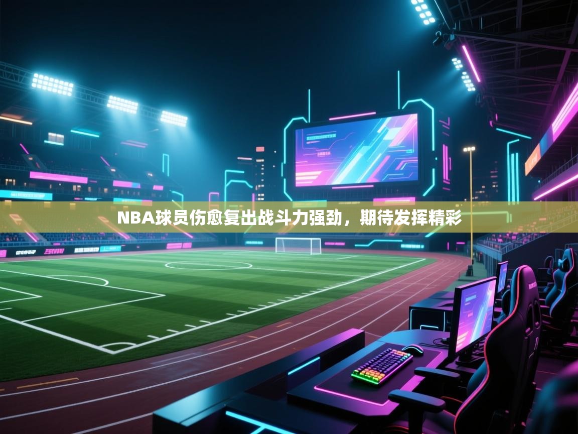 NBA球员伤愈复出战斗力强劲,期待发挥精彩 第2张