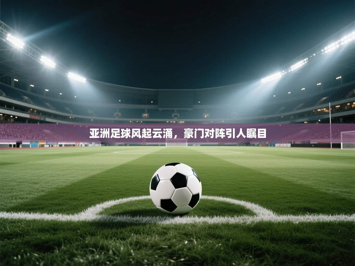 亚洲足球风起云涌，豪门对阵引人瞩目  第2张