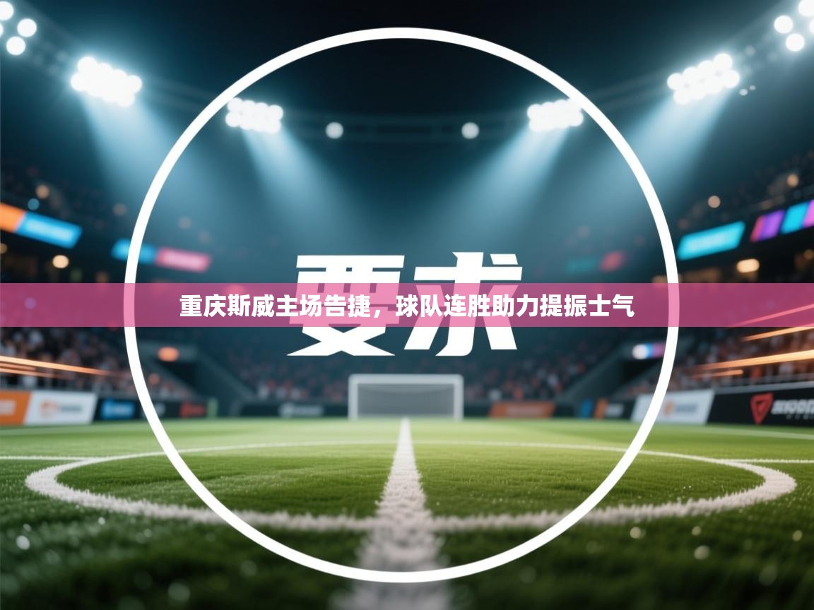 重庆斯威主场告捷，球队连胜助力提振士气