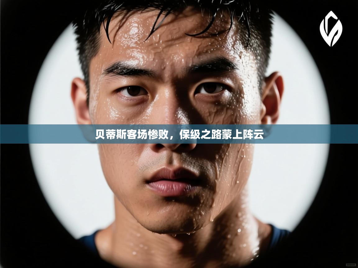 贝蒂斯客场惨败，保级之路蒙上阵云  第1张