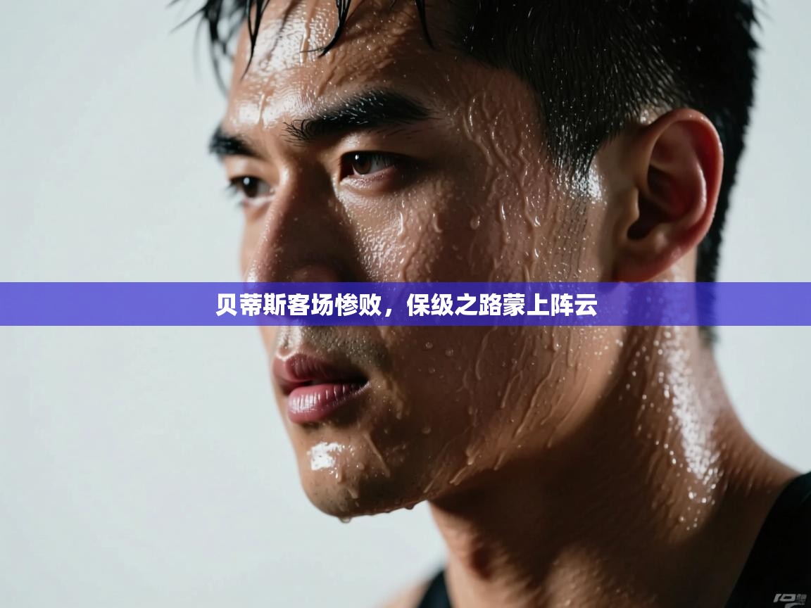 贝蒂斯客场惨败，保级之路蒙上阵云  第2张