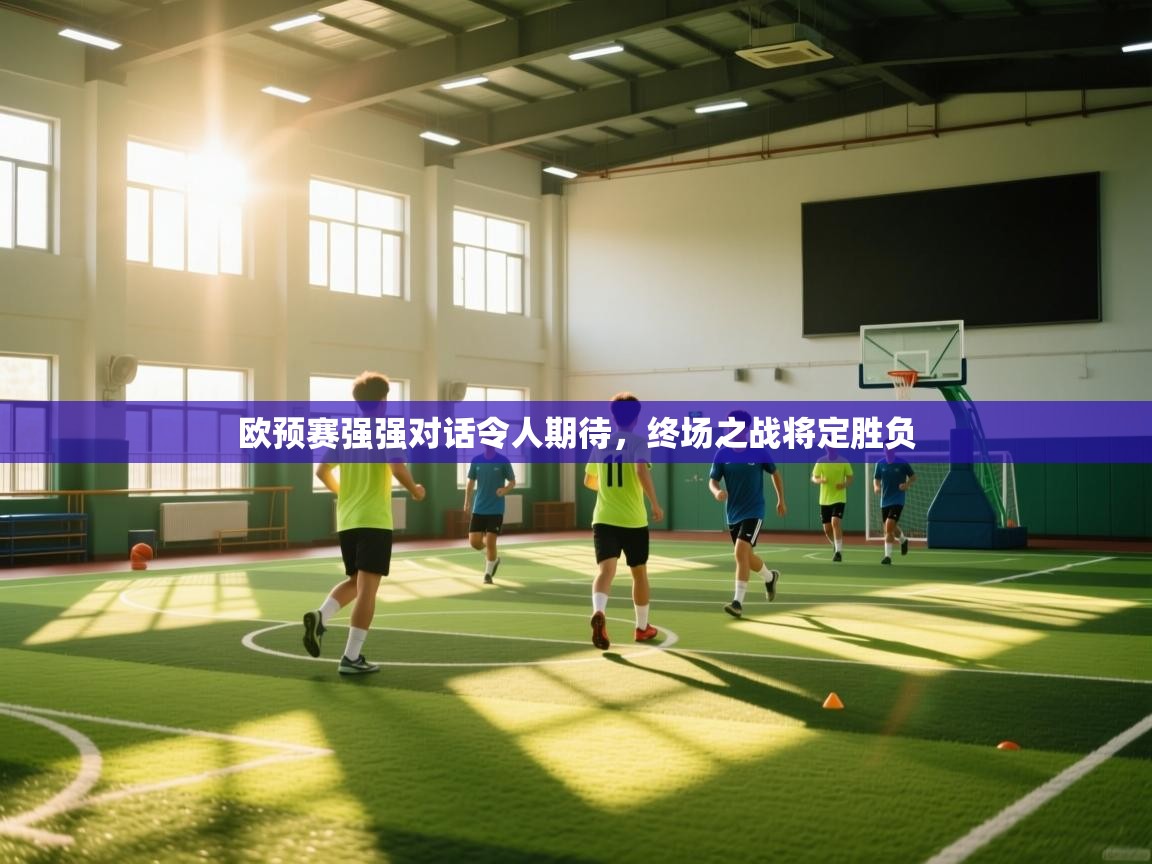 欧预赛强强对话令人期待,终场之战将定胜负