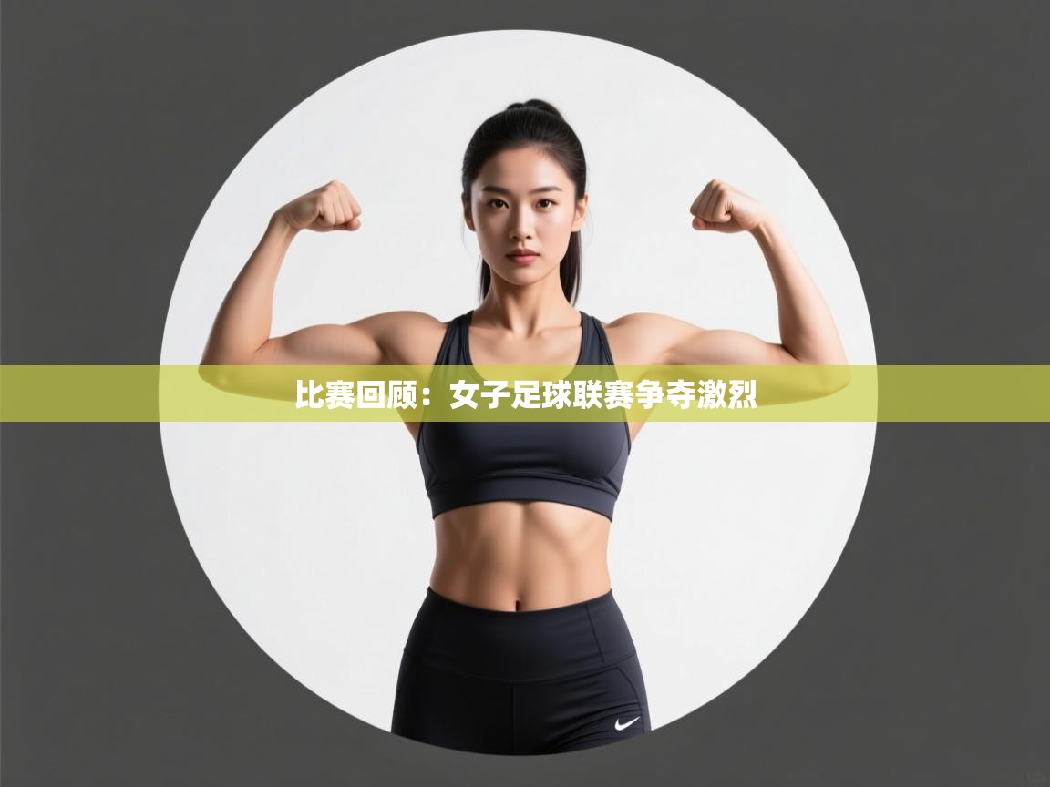 比赛回顾：女子足球联赛争夺激烈  第1张
