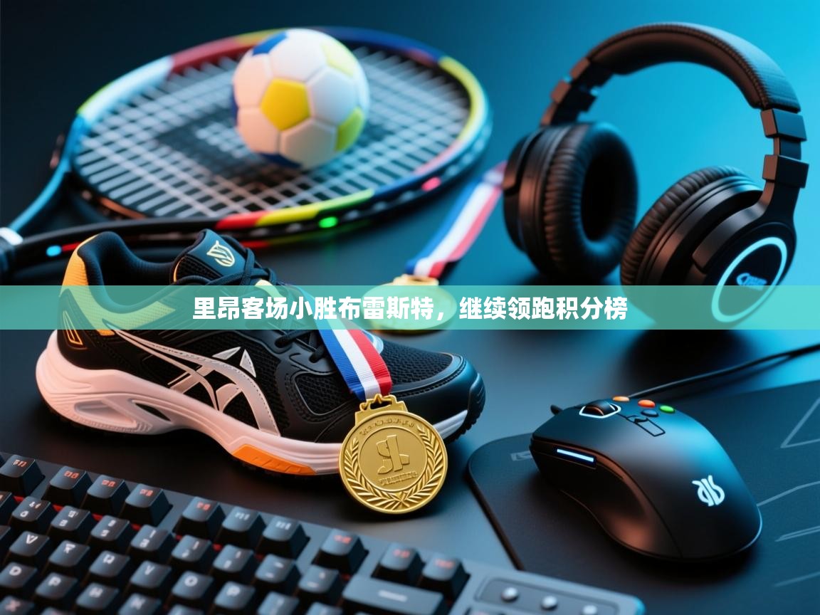 里昂客场小胜布雷斯特,继续领跑积分榜 第1张