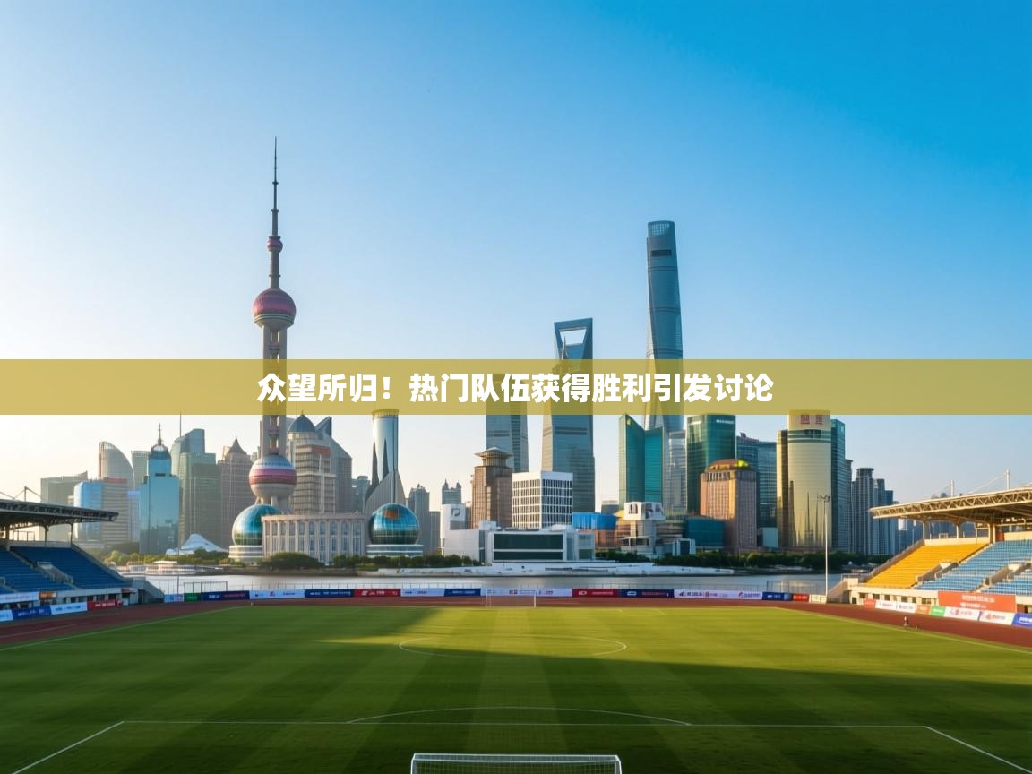 众望所归！热门队伍获得胜利引发讨论  第2张